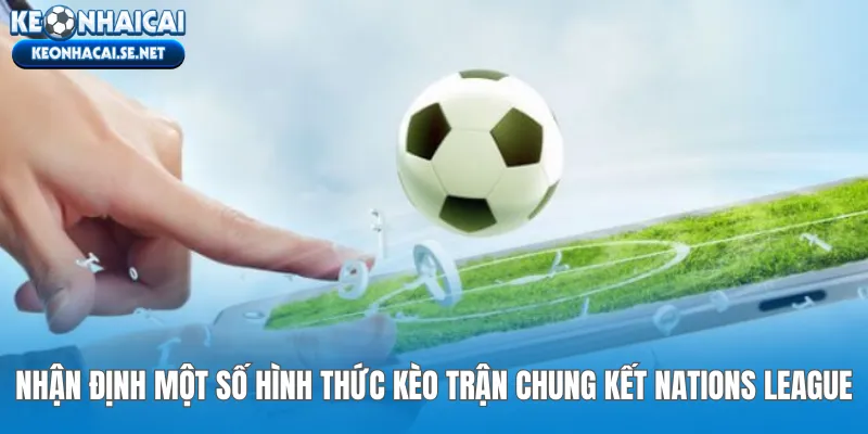 Nhận định một số hình thức kèo trận chung kết Nations League