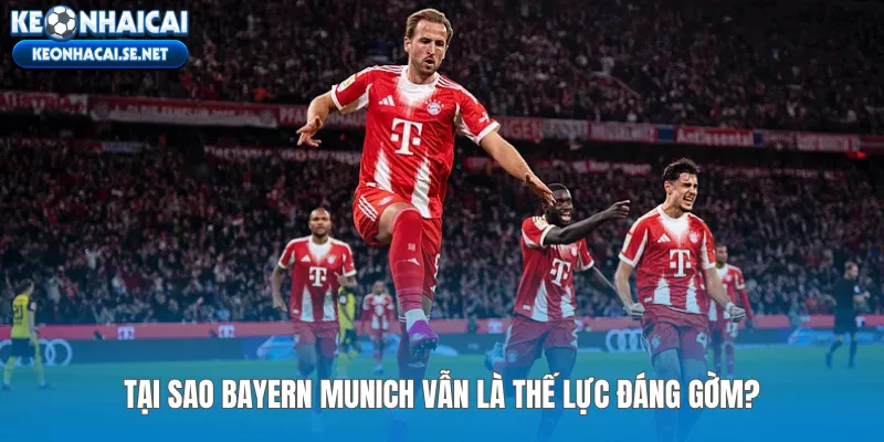 Tại sao Bayern Munich vẫn là thế lực đáng gờm?